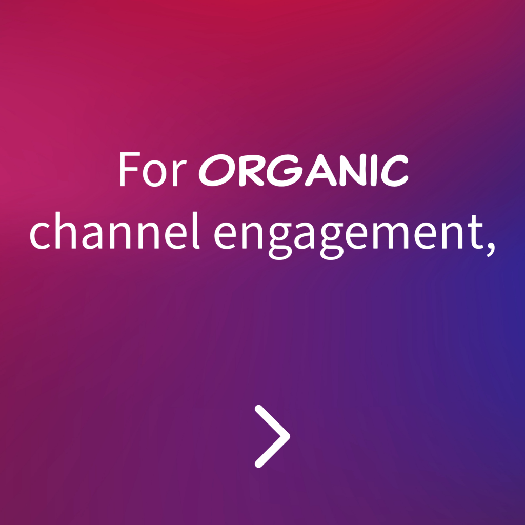 for organic channel engagement