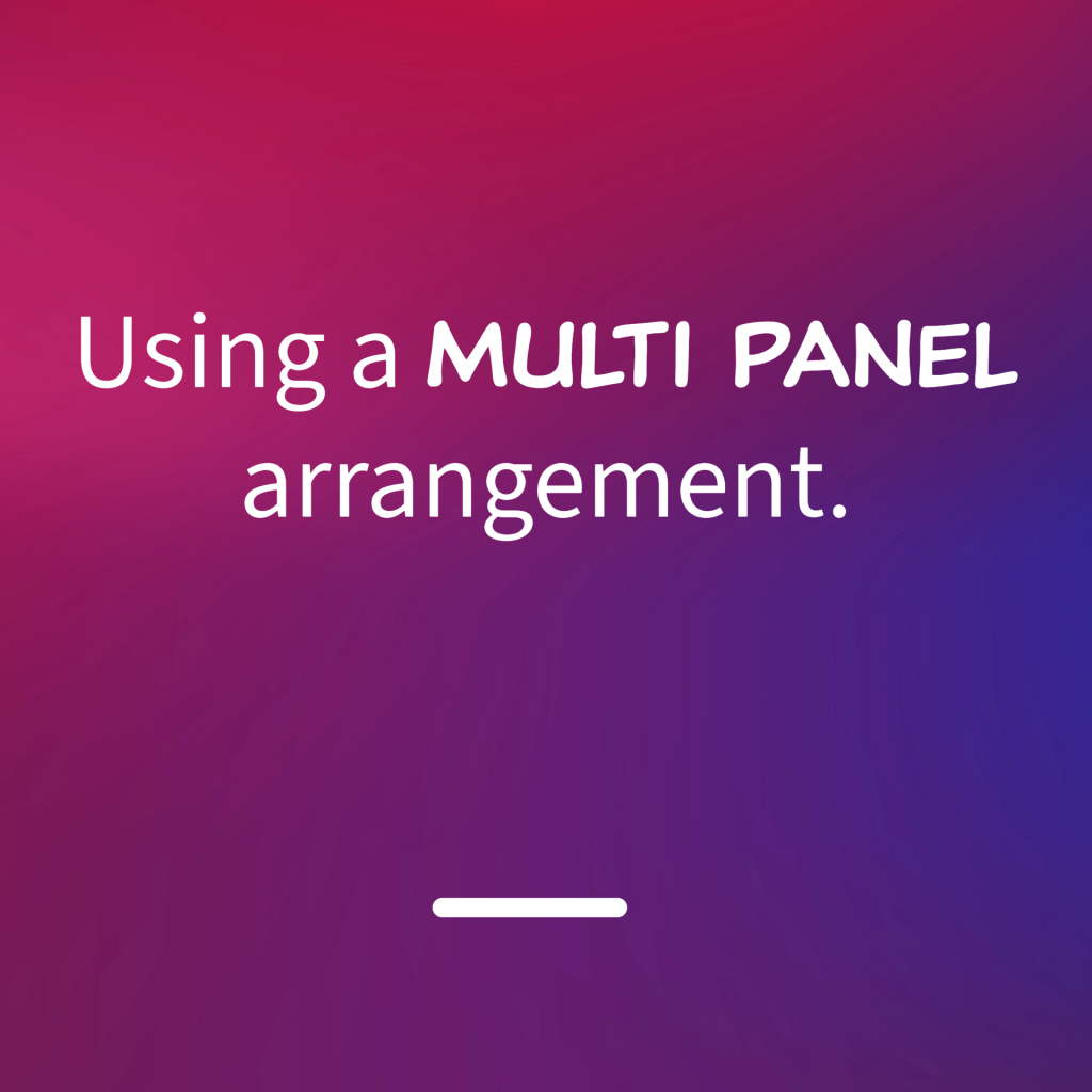 Using a multi panel arrangement